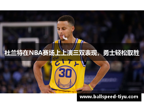 杜兰特在NBA赛场上上演三双表现，勇士轻松取胜