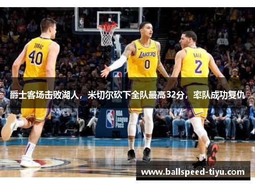 爵士客场击败湖人，米切尔砍下全队最高32分，率队成功复仇